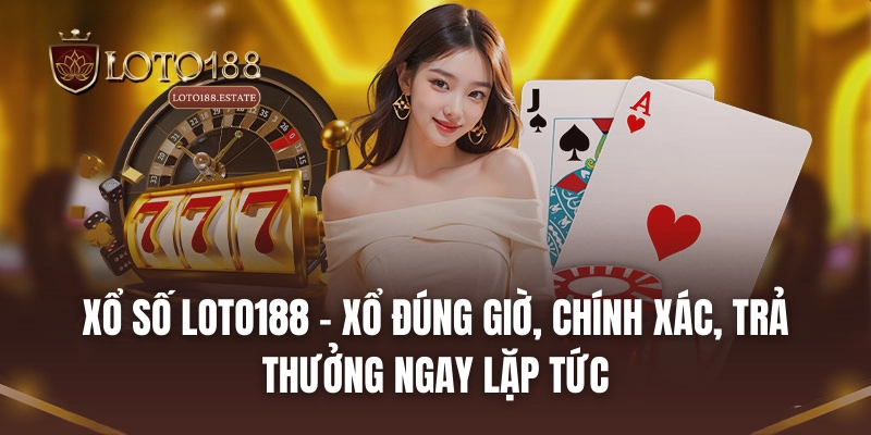 Xổ số LOTO188 - Xổ đúng giờ, chính xác, trả thưởng ngay lặp tức